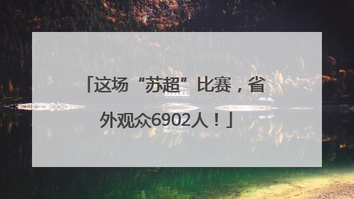 这场“苏超”比赛，省外观众6902人！