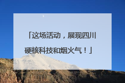 这场活动，展现四川硬核科技和烟火气！