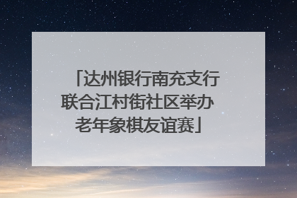 达州银行南充支行联合江村街社区举办老年象棋友谊赛