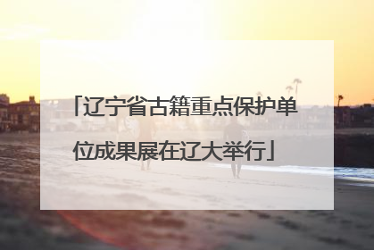 辽宁省古籍重点保护单位成果展在辽大举行