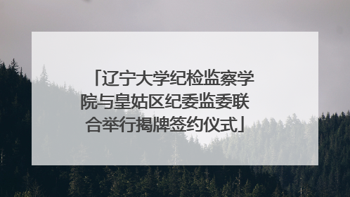 辽宁大学纪检监察学院与皇姑区纪委监委联合举行揭牌签约仪式