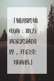 辅邦跨境电商：助力商家跨越国界，开启全球商机