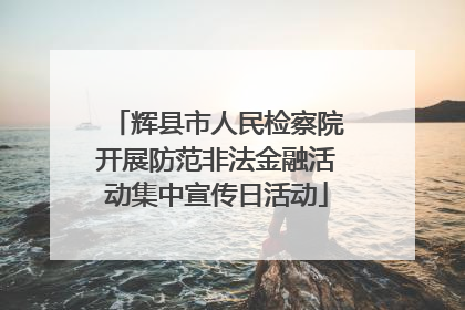 辉县市人民检察院开展防范非法金融活动集中宣传日活动