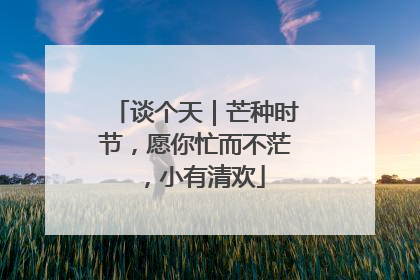 谈个天｜芒种时节，愿你忙而不茫，小有清欢