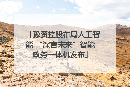 豫资控股布局人工智能 “深言未来”智能政务一体机发布