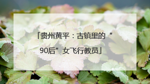 贵州黄平：古镇里的“90后”女飞行教员
