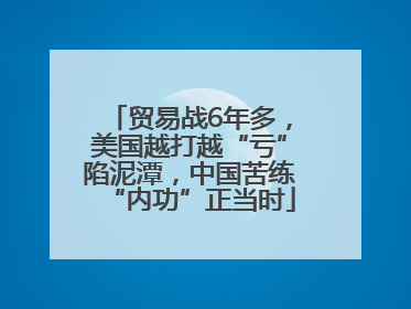 贸易战6年多，美国越打越“亏”陷泥潭，中国苦练“内功”正当时