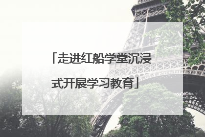 走进红船学堂沉浸式开展学习教育
