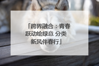 跨界融合：青春跃动绘绿意 分类新风伴春行
