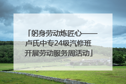 躬身劳动炼匠心——卢氏中专24级汽修班开展劳动服务周活动