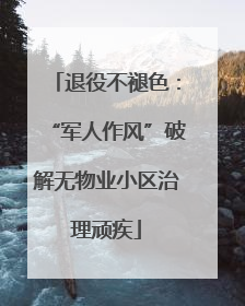 退役不褪色：“军人作风”破解无物业小区治理顽疾