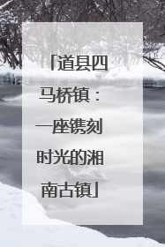 道县四马桥镇：一座镌刻时光的湘南古镇