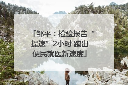 邹平：检验报告“提速”2小时 跑出便民就医新速度
