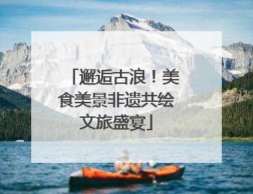 邂逅古浪！美食美景非遗共绘文旅盛宴