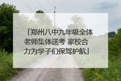 郑州八中九年级全体老师集体送考 家校合力为学子们保驾护航