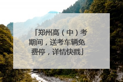 郑州高（中）考期间，送考车辆免费停，详情快戳