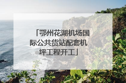 鄂州花湖机场国际公共货站配套机坪工程开工
