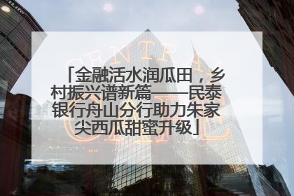 金融活水润瓜田，乡村振兴谱新篇——民泰银行舟山分行助力朱家尖西瓜甜蜜升级