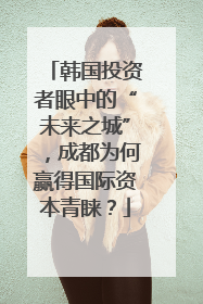 韩国投资者眼中的“未来之城”，成都为何赢得国际资本青睐？