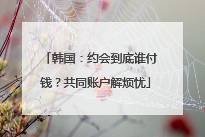 韩国：约会到底谁付钱？共同账户解烦忧