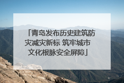 青岛发布历史建筑防灾减灾新标 筑牢城市文化根脉安全屏障