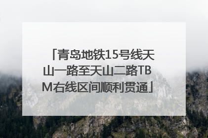青岛地铁15号线天山一路至天山二路TBM右线区间顺利贯通