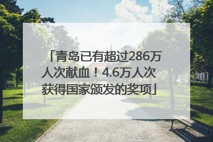 青岛已有超过286万人次献血！4.6万人次获得国家颁发的奖项