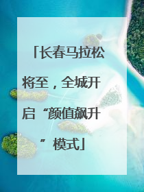 长春马拉松将至，全城开启“颜值飙升”模式