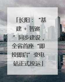 长阳：“基建 + 智巡”同步建设，全省首座“即投即启”变电站正式投运