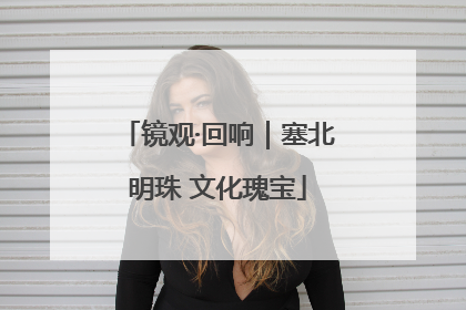 镜观·回响｜塞北明珠 文化瑰宝