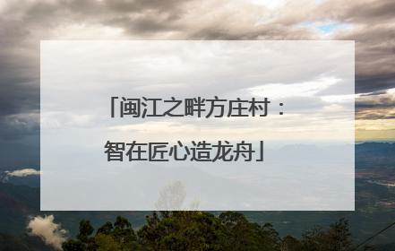 闽江之畔方庄村：智在匠心造龙舟