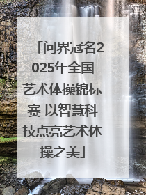 问界冠名2025年全国艺术体操锦标赛 以智慧科技点亮艺术体操之美
