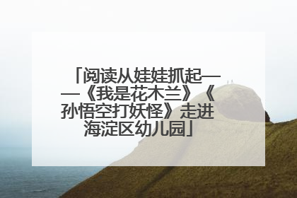 阅读从娃娃抓起——《我是花木兰》《孙悟空打妖怪》走进海淀区幼儿园