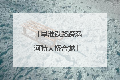 阜淮铁路跨涡河特大桥合龙