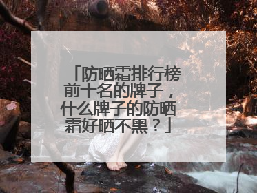 防晒霜排行榜前十名的牌子，什么牌子的防晒霜好晒不黑？