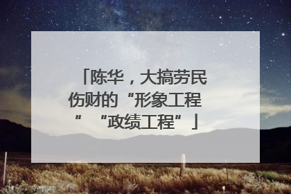 陈华，大搞劳民伤财的“形象工程”“政绩工程”