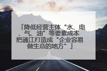 降低经营主体“水、电、气、油”等要素成本 把通江打造成“企业容易做生意的地方”