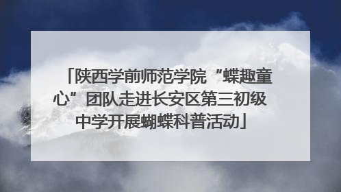 陕西学前师范学院“蝶趣童心”团队走进长安区第三初级中学开展蝴蝶科普活动