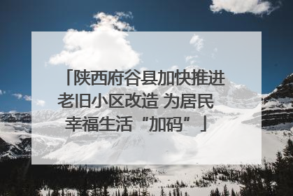 陕西府谷县加快推进老旧小区改造 为居民幸福生活“加码”