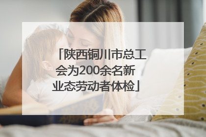 陕西铜川市总工会为200余名新业态劳动者体检