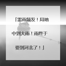 雷雨频发！局地中到大雨！雨终于要到河北了！