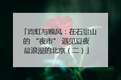 霓虹与晚风：在石景山的 “夜市” 遇见夏夜最浪漫的北京（二）