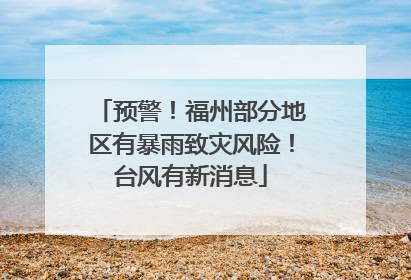 预警！福州部分地区有暴雨致灾风险！台风有新消息