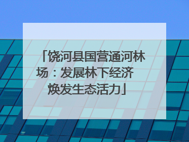 饶河县国营通河林场：发展林下经济 焕发生态活力