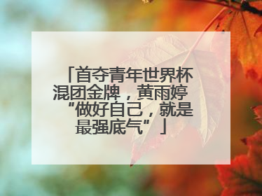 首夺青年世界杯混团金牌，黄雨婷“做好自己，就是最强底气”