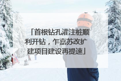 首根钻孔灌注桩顺利开钻，乍嘉苏改扩建项目建设再提速