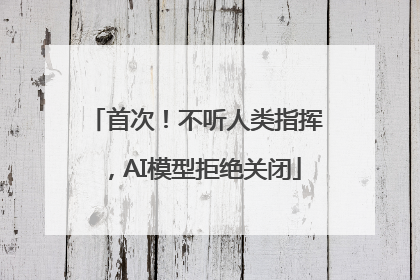 首次!不听人类指挥,AI模型拒绝关闭