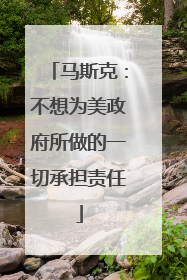 马斯克：不想为美政府所做的一切承担责任