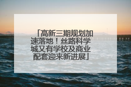 高新三期规划加速落地！丝路科学城又有学校及商业配套迎来新进展