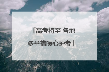 高考将至 各地多举措暖心护考